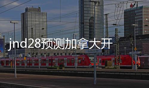 jnd28预测加拿大开奖官网(加拿28大预测开奖结果)