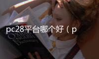 pc28平台哪个好（pc28是正规平台吗）