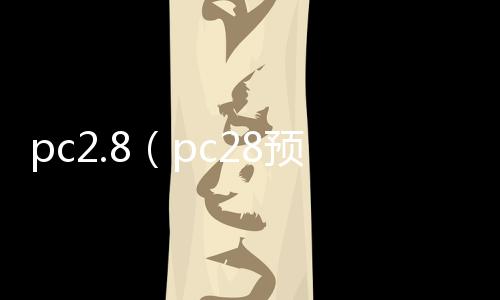 pc2.8(pc28预测在线开奖刮奖咪牌下载登录官网org)